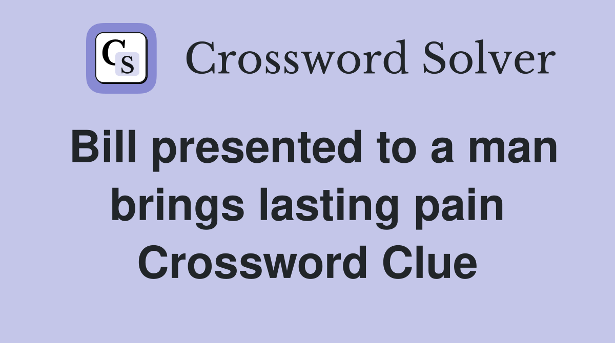 Bill presented to a man brings lasting pain Crossword Clue