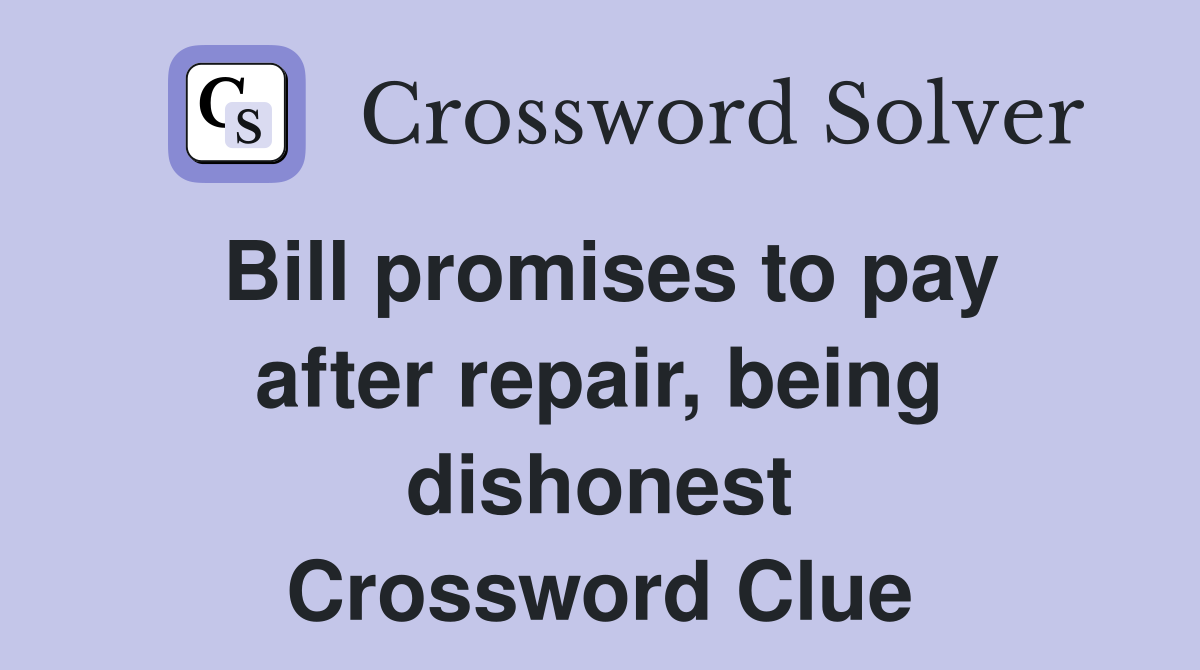 Bill promises to pay after repair, being dishonest Crossword Clue