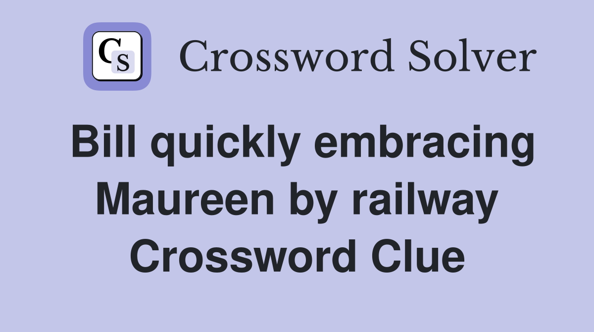 Bill quickly embracing Maureen by railway Crossword Clue