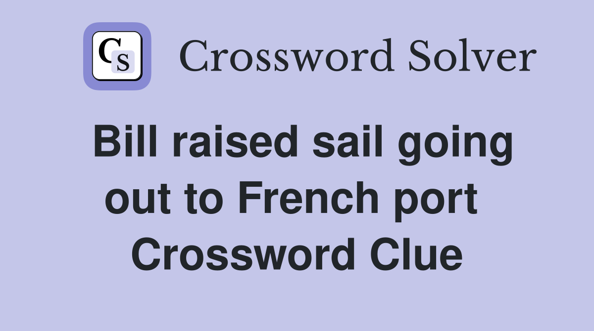Bill raised sail going out to French port  Crossword Clue