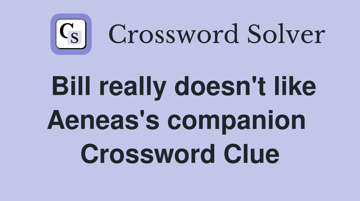 Bill really doesn't like Aeneas's companion  Crossword Clue