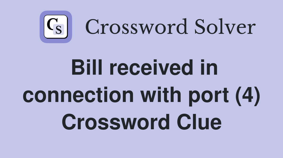 Bill received in connection with port (4) Crossword Clue