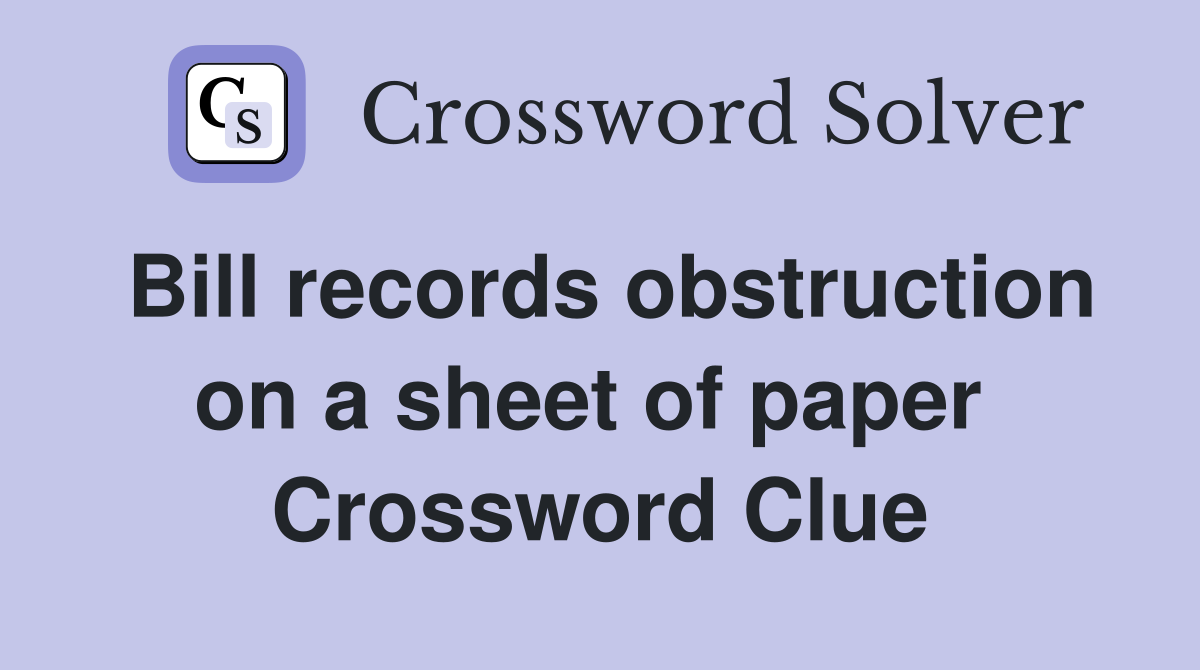 Bill records obstruction on a sheet of paper  Crossword Clue