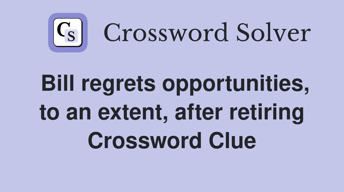 Bill regrets opportunities, to an extent, after retiring Crossword Clue