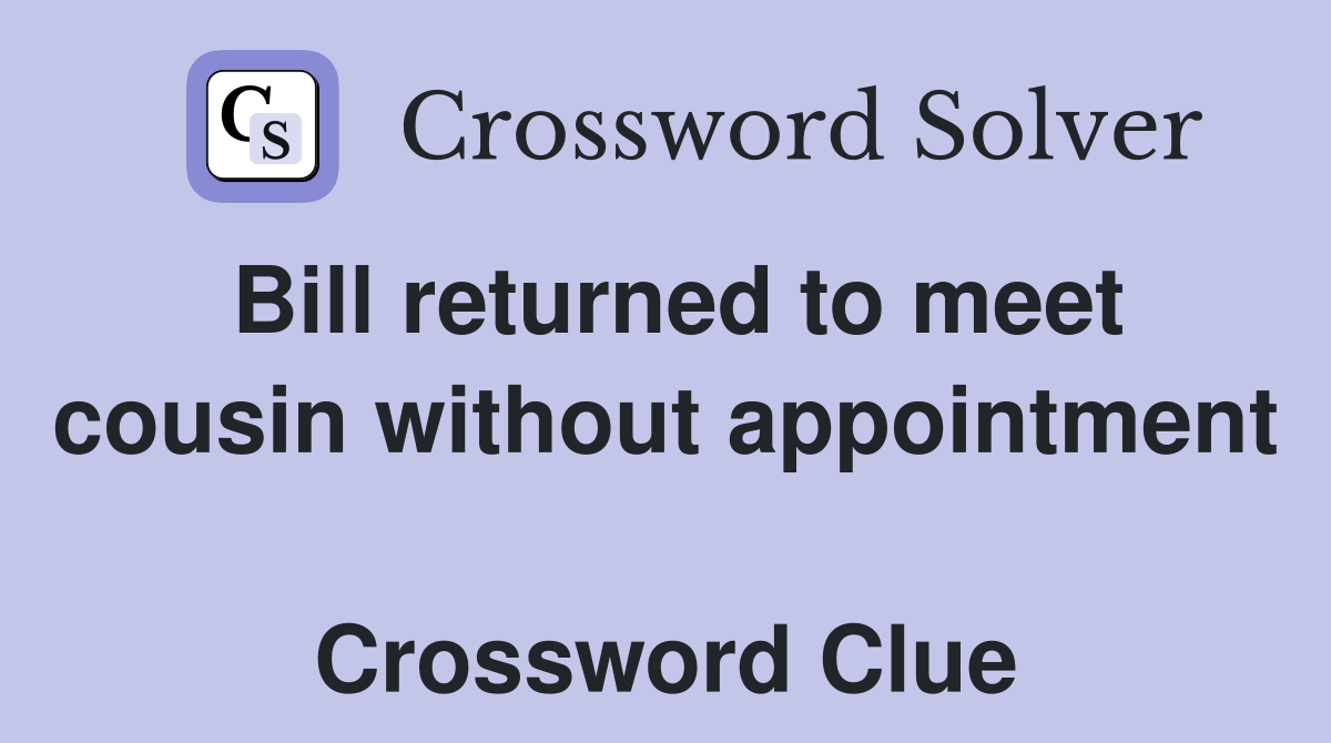 Bill returned to meet cousin without appointment  Crossword Clue