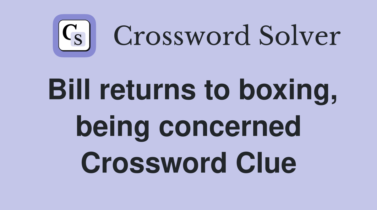 Bill returns to boxing, being concerned Crossword Clue