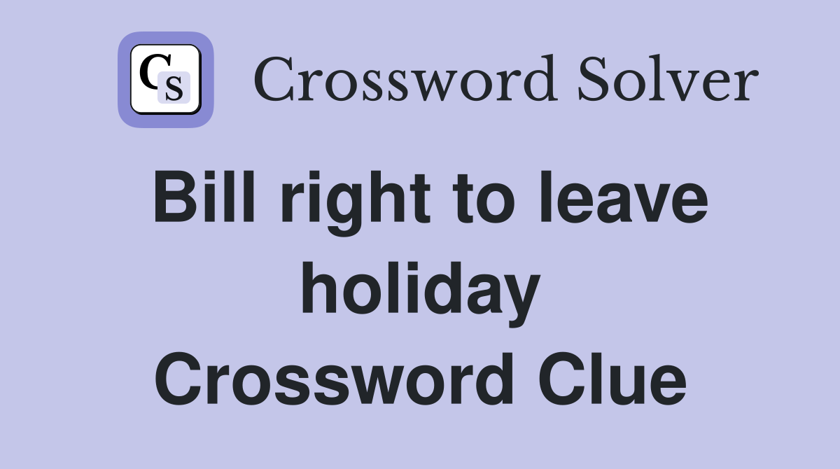Bill right to leave holiday Crossword Clue