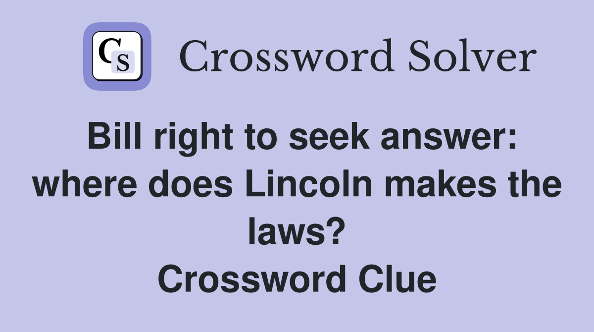 Bill right to seek answer: where does Lincoln makes the laws? Crossword Clue