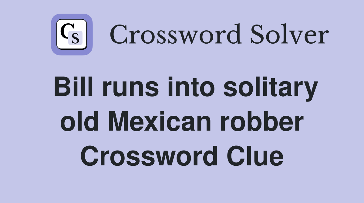Bill runs into solitary old Mexican robber Crossword Clue