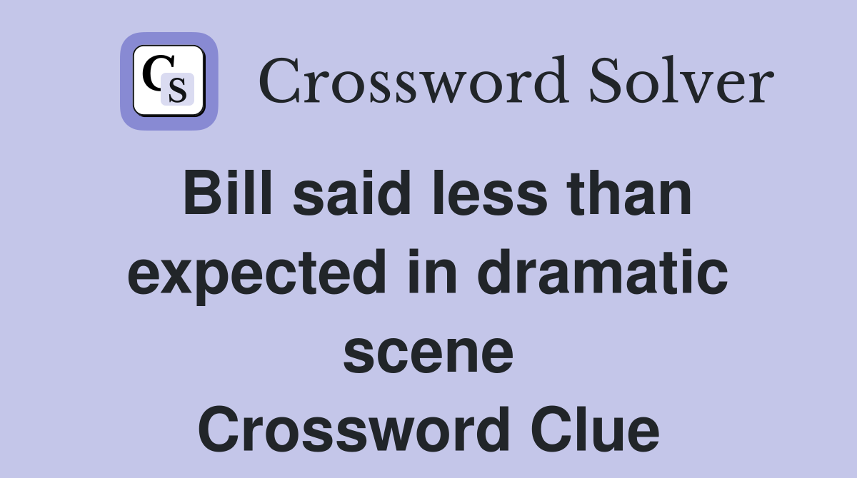 Bill said less than expected in dramatic scene Crossword Clue