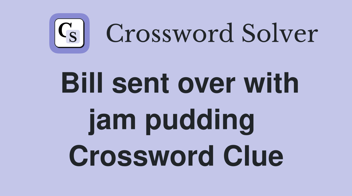 Bill sent over with jam pudding  Crossword Clue