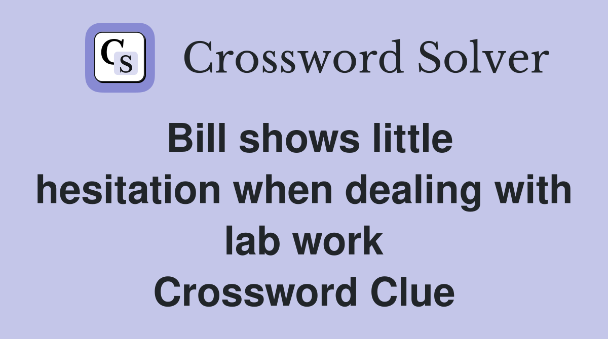 Bill shows little hesitation when dealing with lab work Crossword Clue