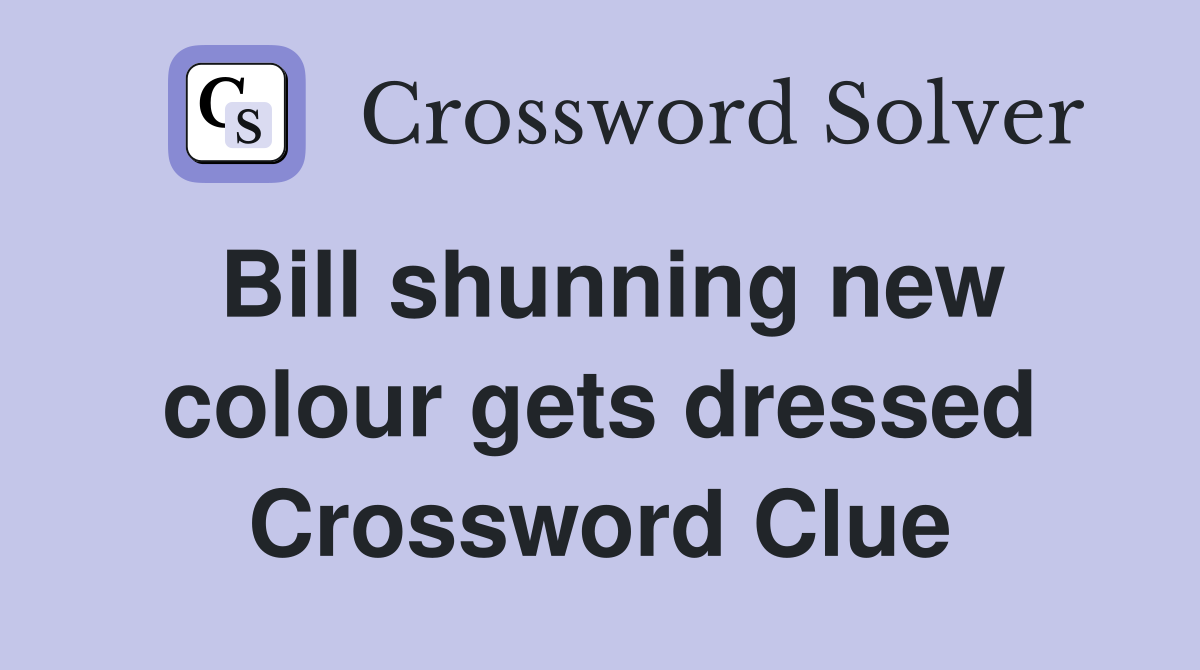 Bill shunning new colour gets dressed Crossword Clue