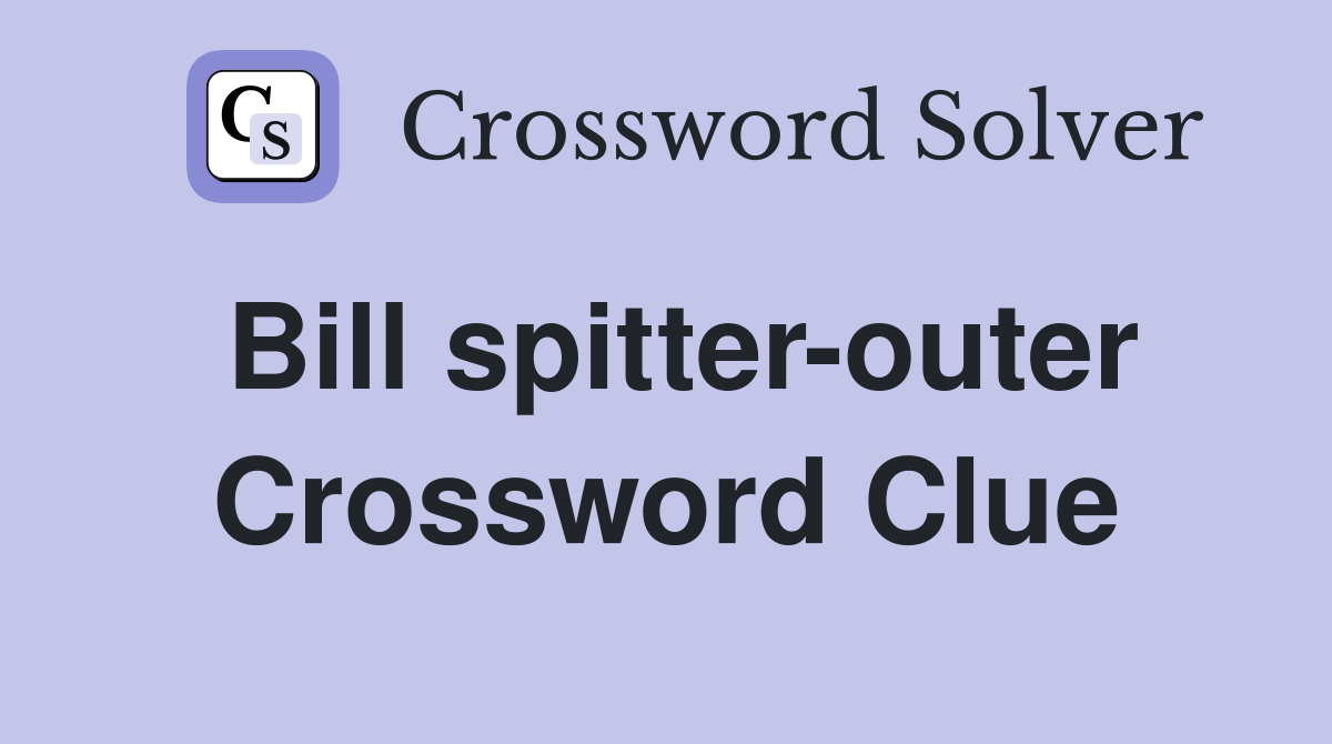Bill spitter-outer Crossword Clue