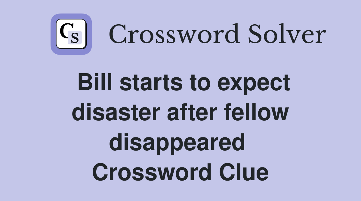 Bill starts to expect disaster after fellow disappeared  Crossword Clue