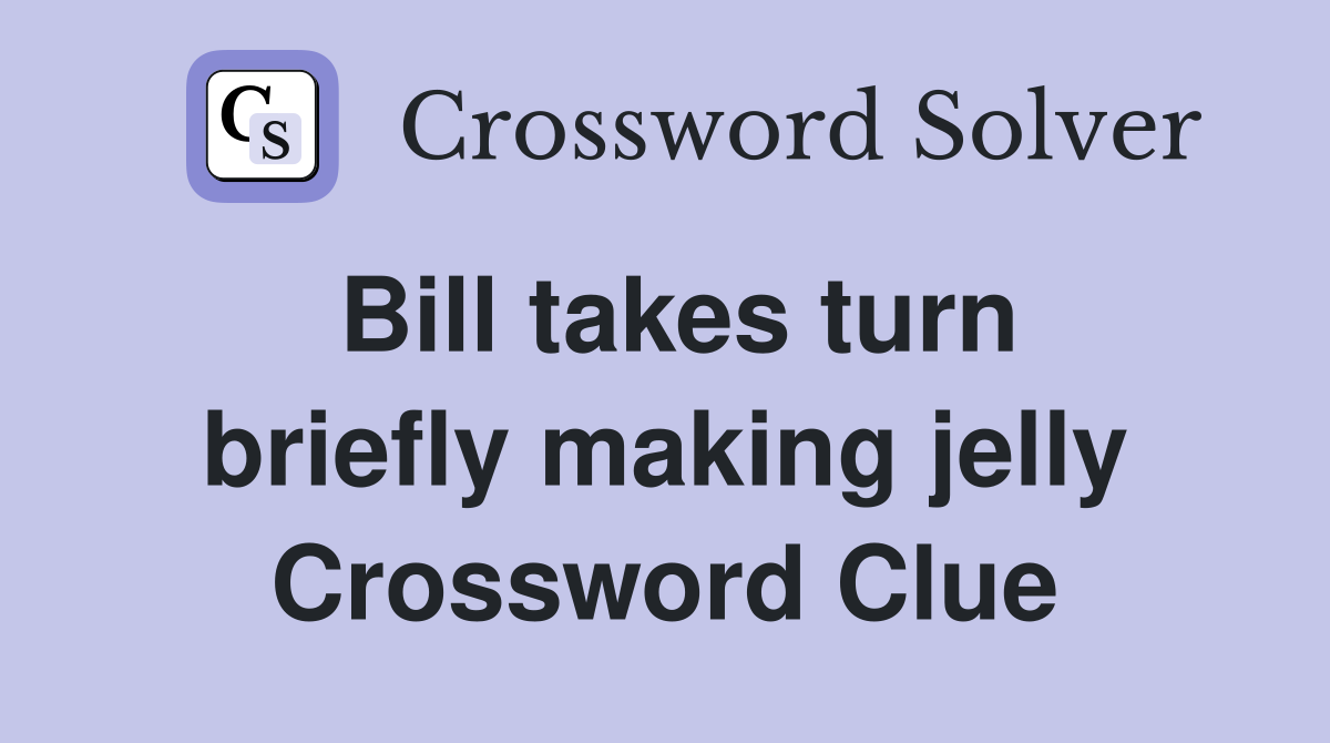 Bill takes turn briefly making jelly Crossword Clue