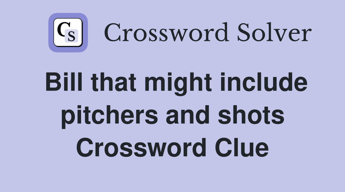Bill that might include pitchers and shots Crossword Clue