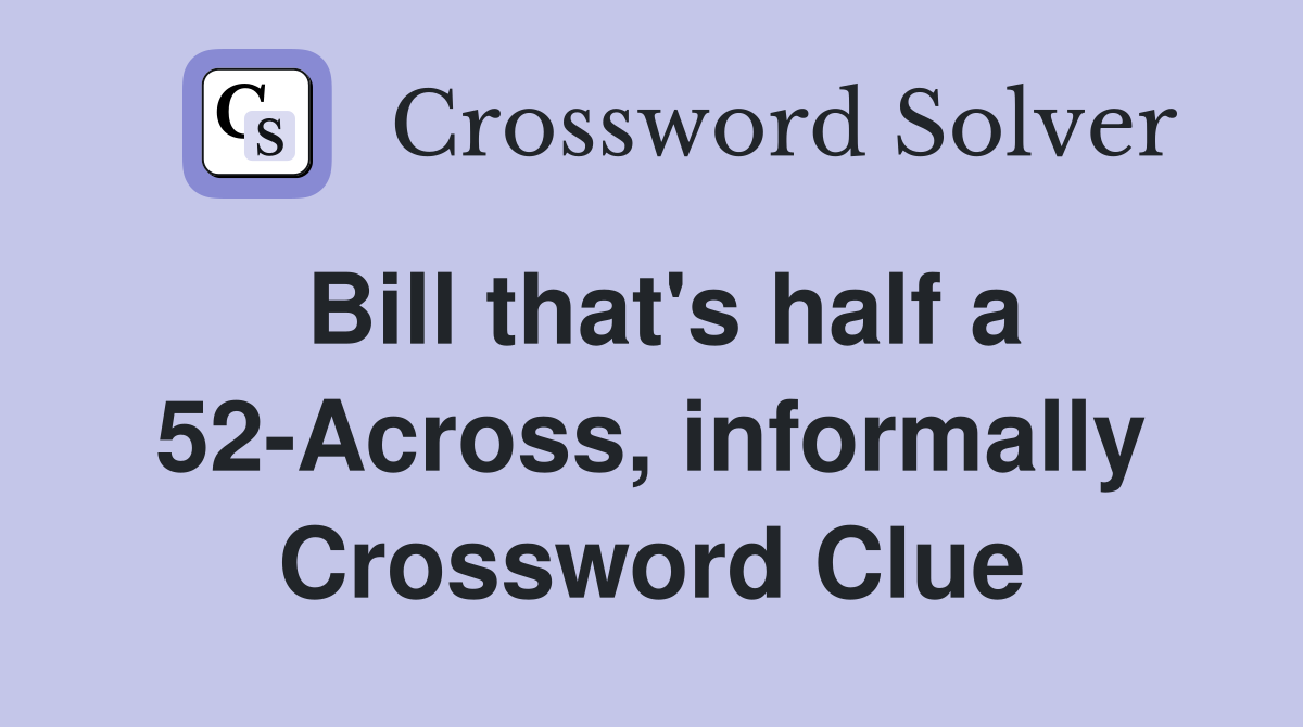 Bill that's half a 52-Across, informally Crossword Clue