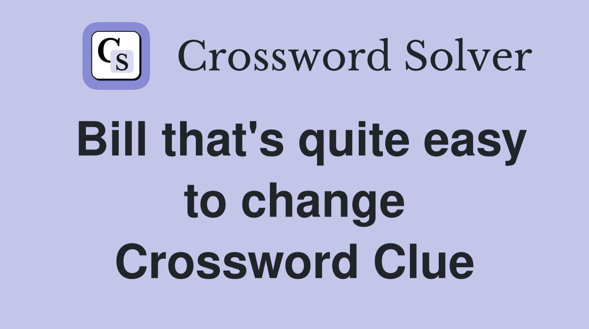 Bill that's quite easy to change Crossword Clue