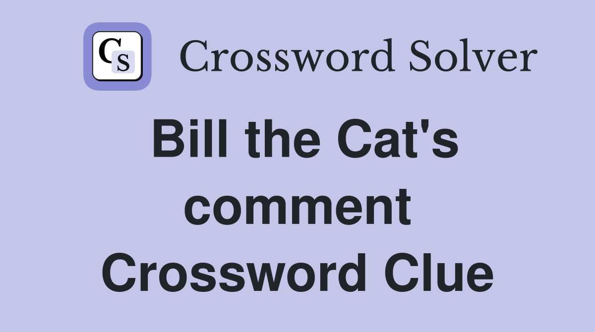 Bill the Cat's comment Crossword Clue