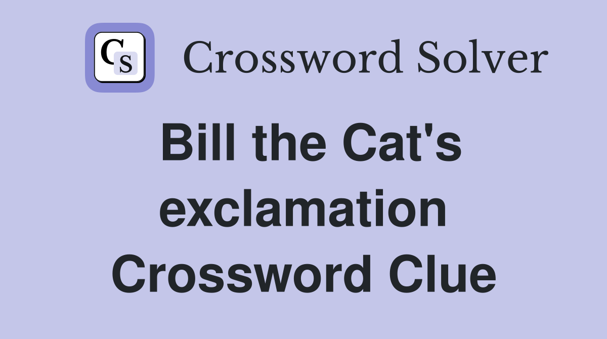 Bill the Cat's exclamation Crossword Clue