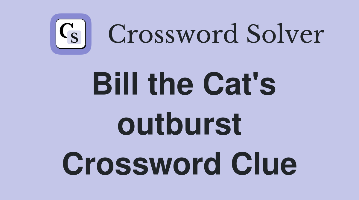 Bill the Cat's outburst Crossword Clue