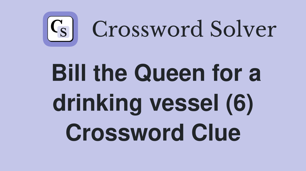 Bill the Queen for a drinking vessel (6) Crossword Clue