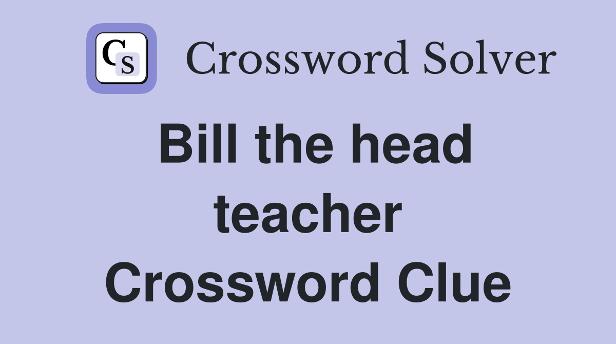 Bill the head teacher Crossword Clue