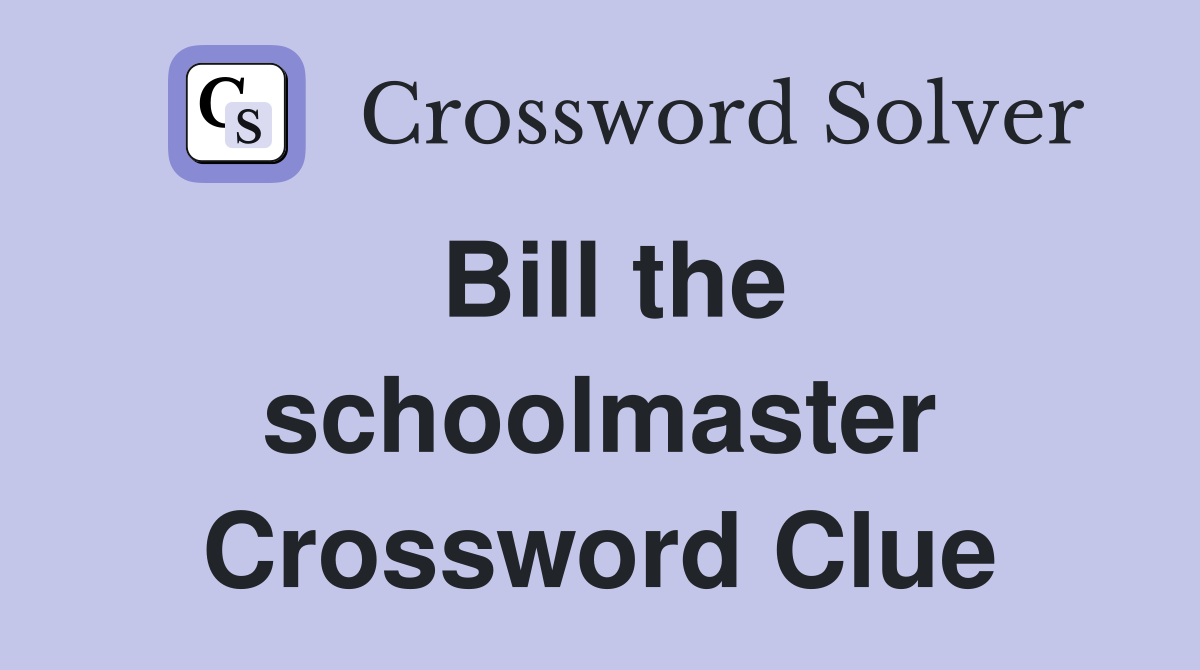 Bill the schoolmaster Crossword Clue