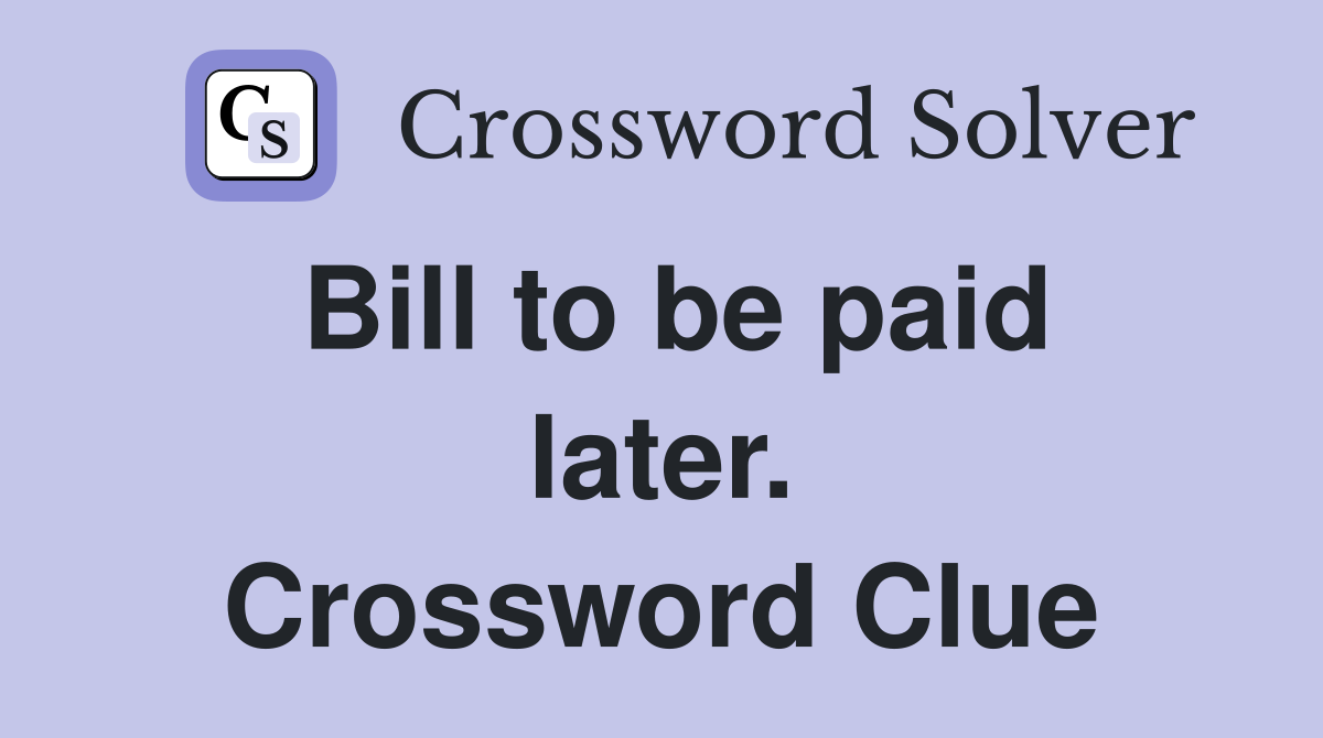 Bill to be paid later. Crossword Clue