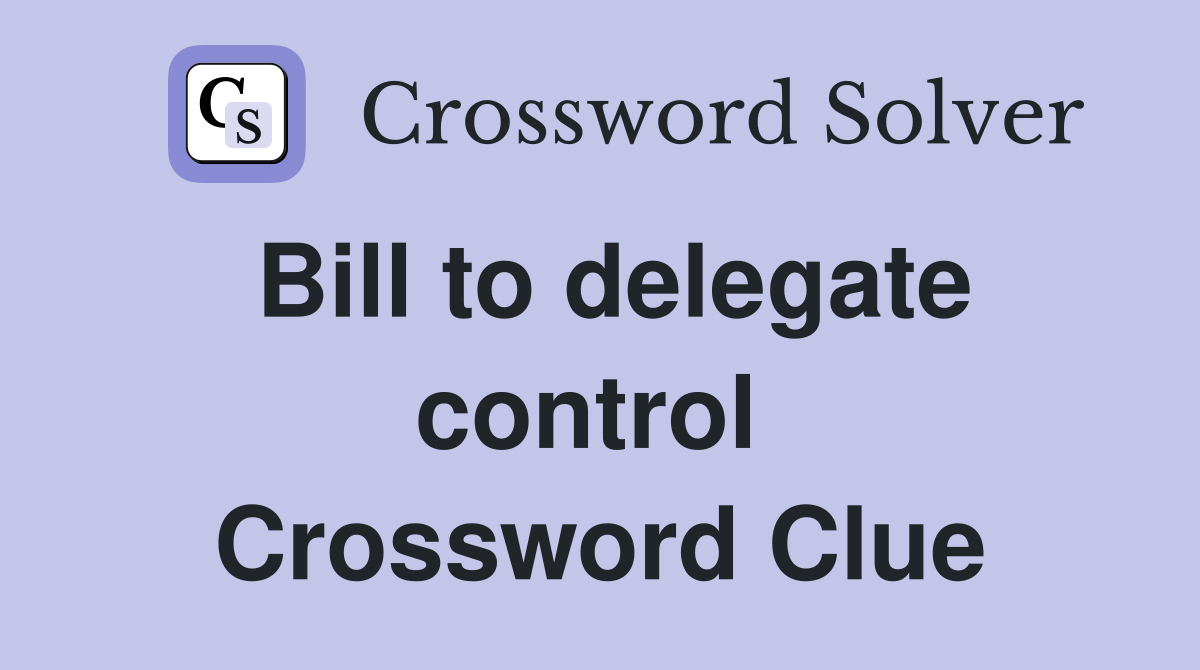 Bill to delegate control  Crossword Clue