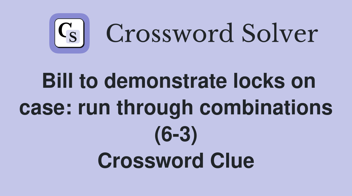 Bill to demonstrate locks on case: run through combinations (6-3) Crossword Clue