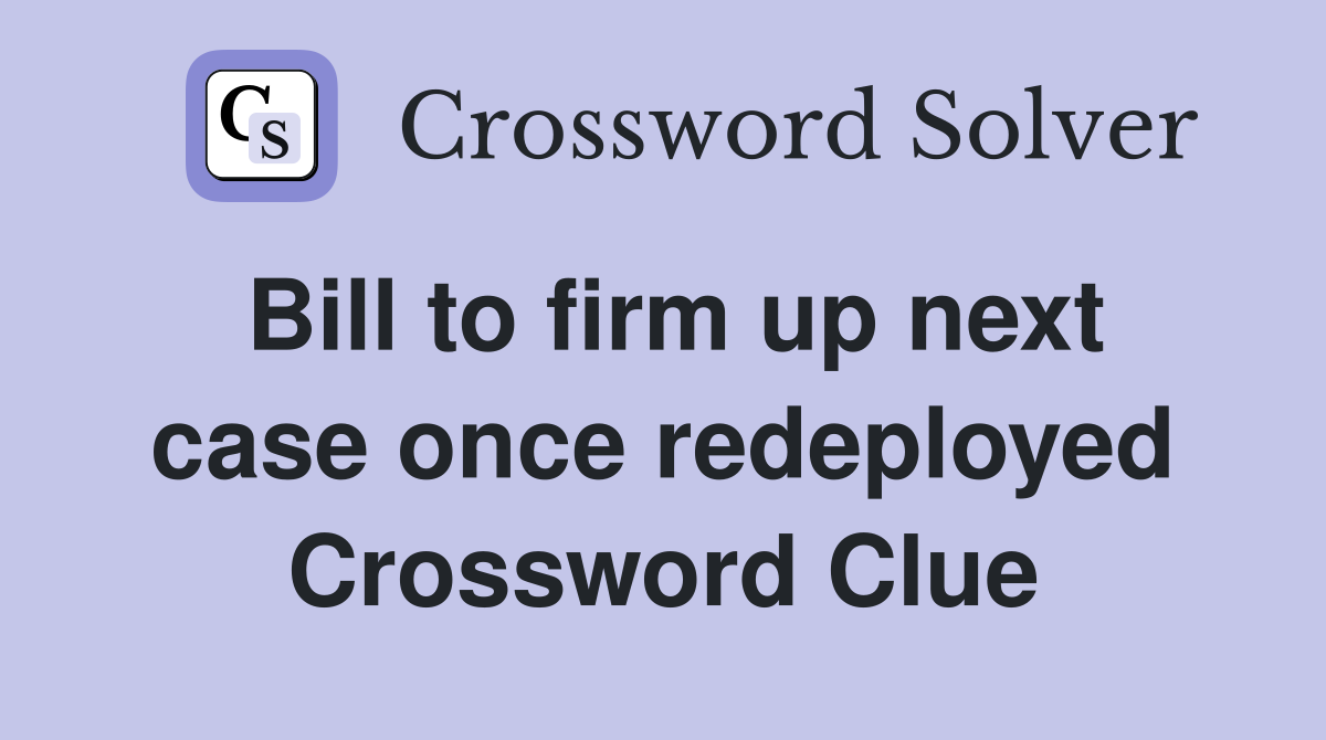 Bill to firm up next case once redeployed Crossword Clue