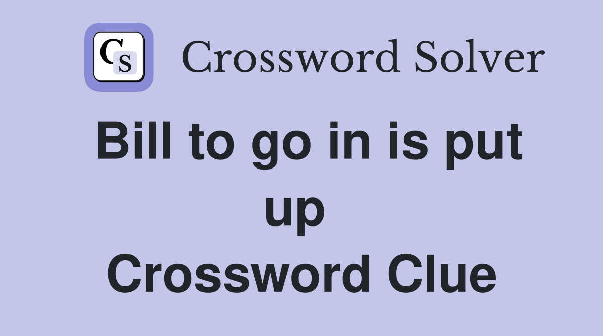 Bill to go in is put up  Crossword Clue