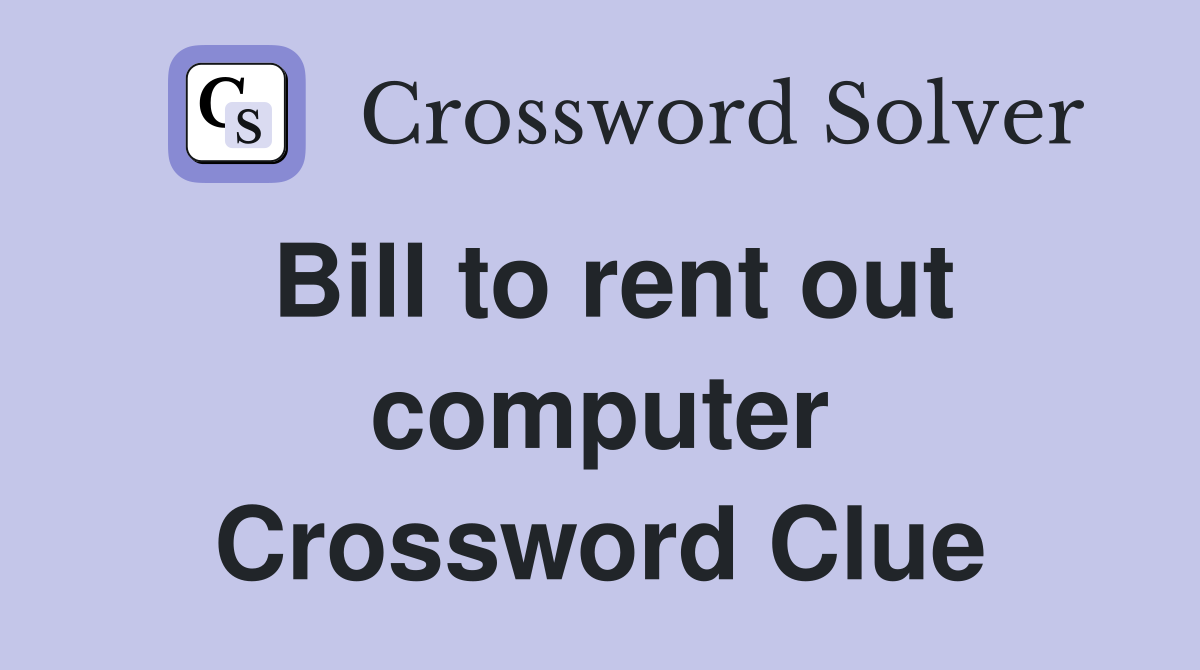 Bill to rent out computer Crossword Clue
