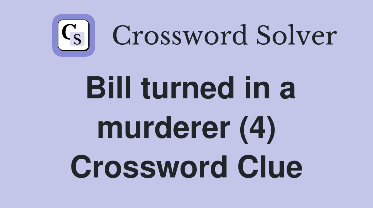 Bill turned in a murderer (4) Crossword Clue