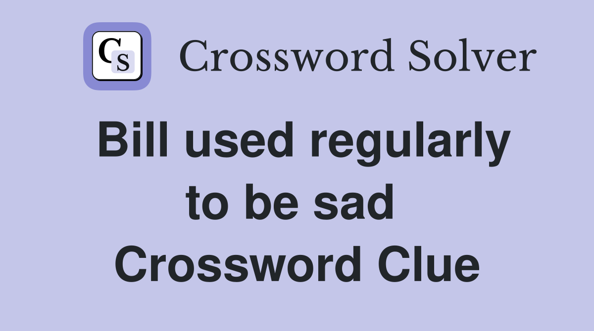 Bill used regularly to be sad  Crossword Clue