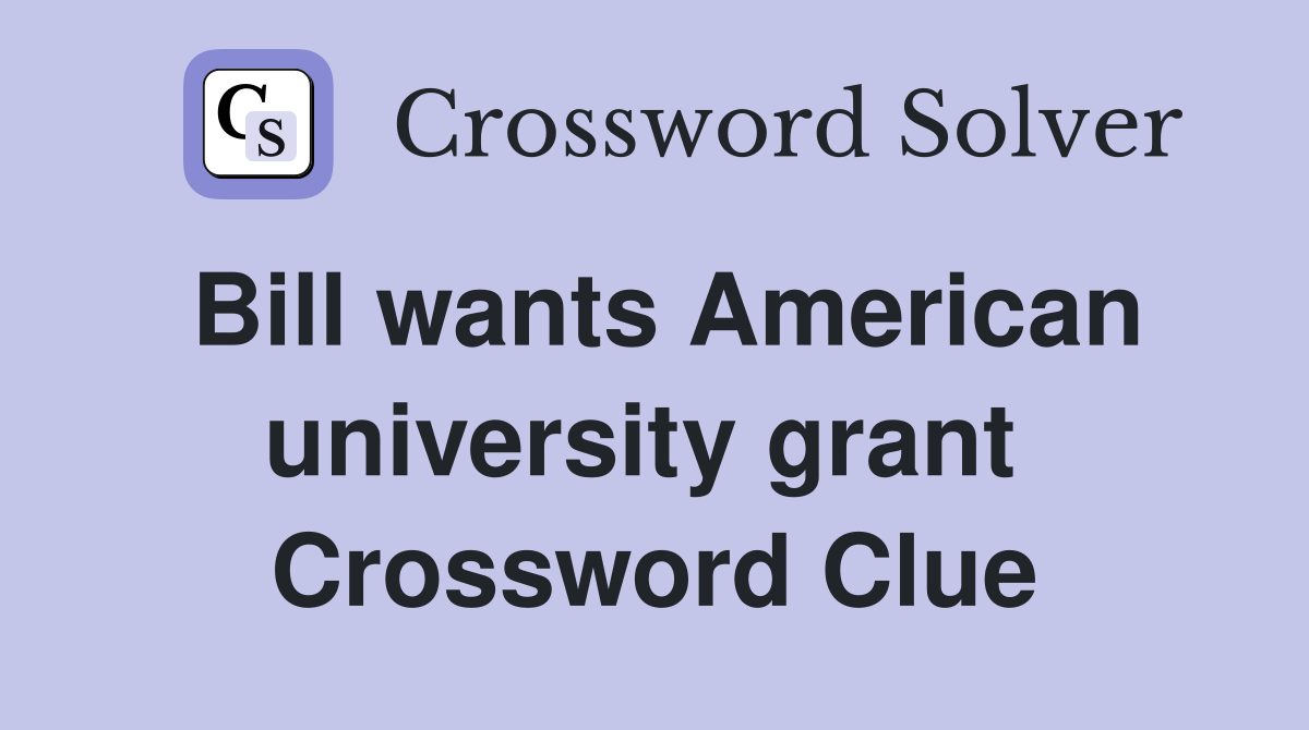 Bill wants American university grant  Crossword Clue