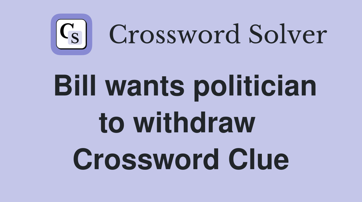 Bill wants politician to withdraw  Crossword Clue