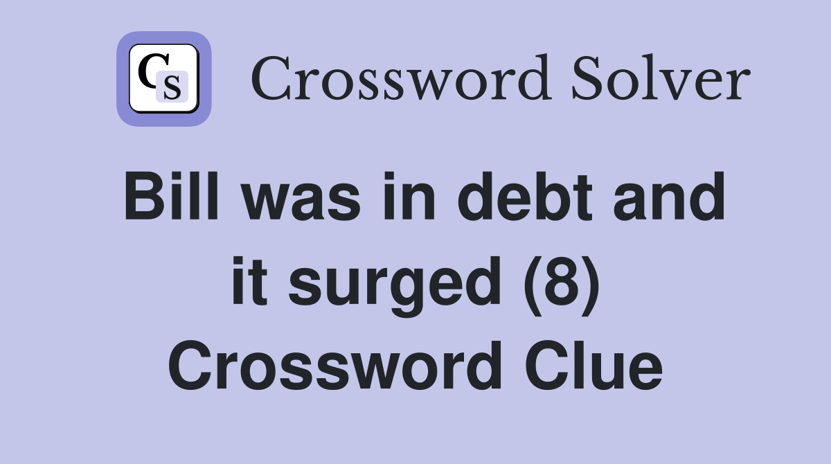 Bill was in debt and it surged (8) Crossword Clue