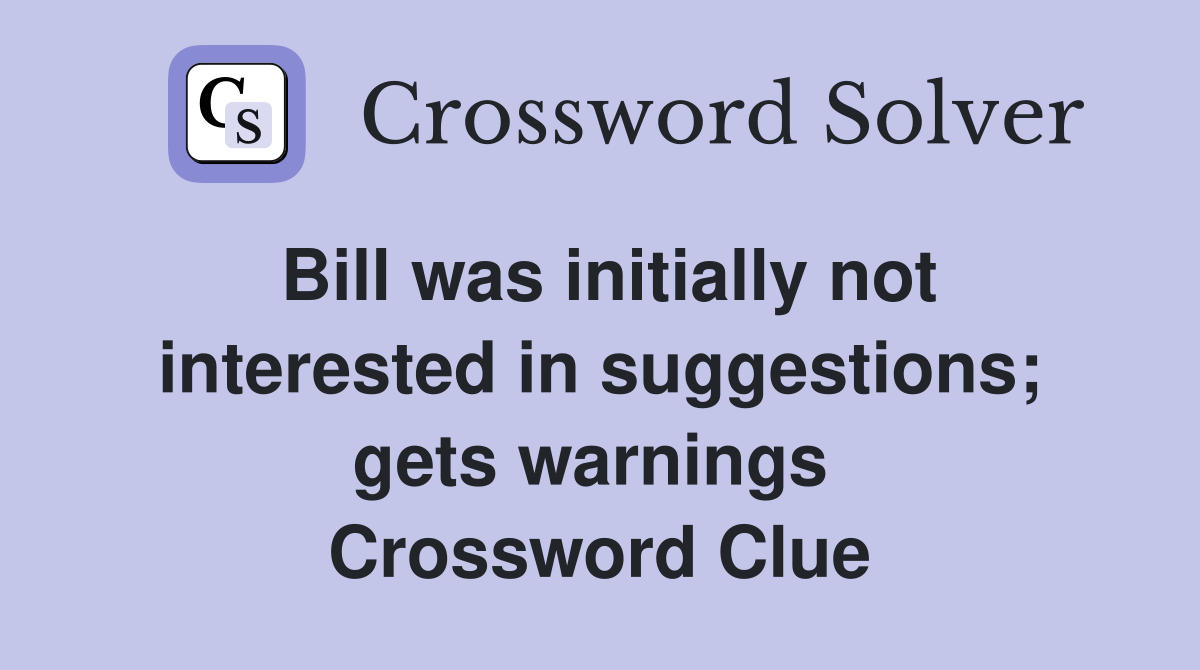 Bill was initially not interested in suggestions; gets warnings  Crossword Clue