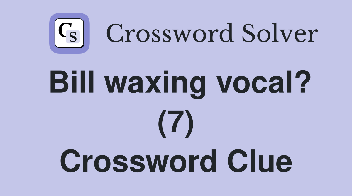 Bill waxing vocal? (7) Crossword Clue