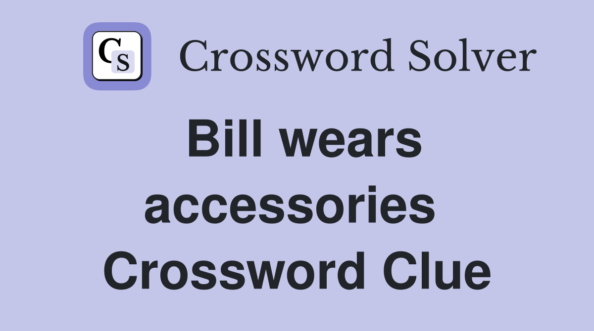 Bill wears accessories  Crossword Clue