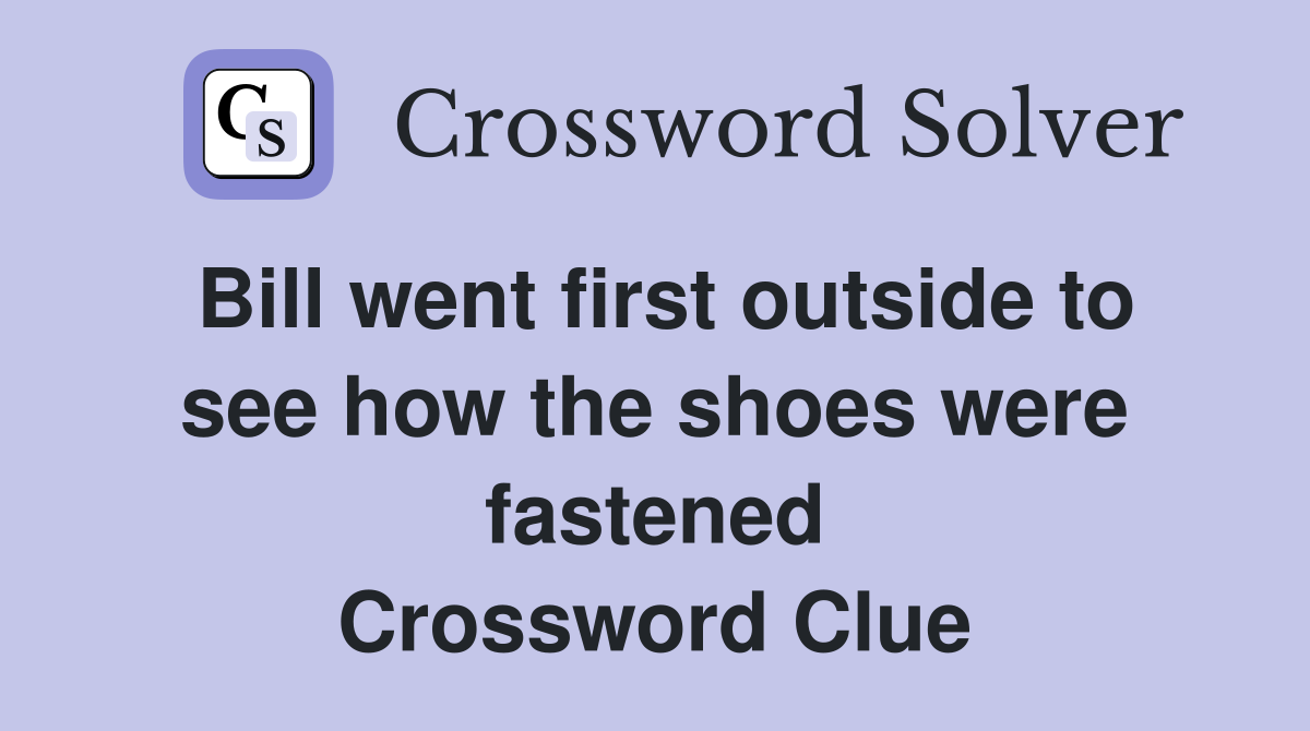 Bill went first outside to see how the shoes were fastened Crossword Clue