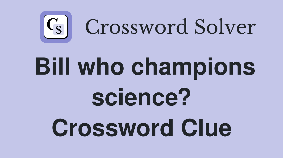 Bill who champions science? Crossword Clue