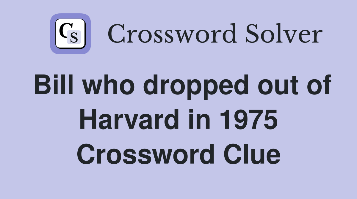 Bill who dropped out of Harvard in 1975 Crossword Clue