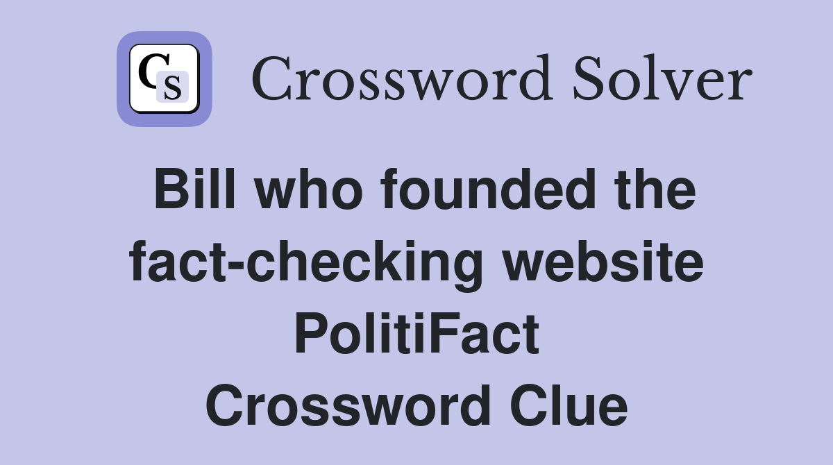 Bill who founded the fact-checking website PolitiFact Crossword Clue