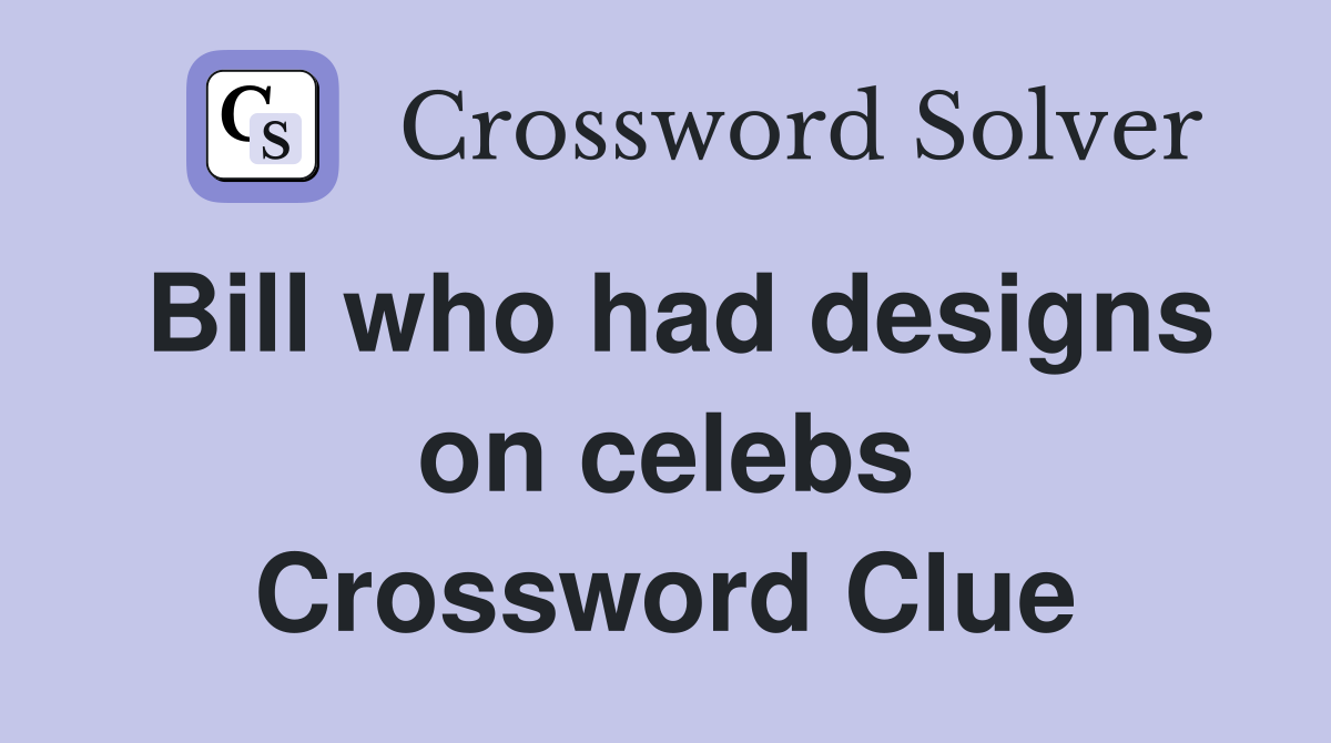 Bill who had designs on celebs Crossword Clue