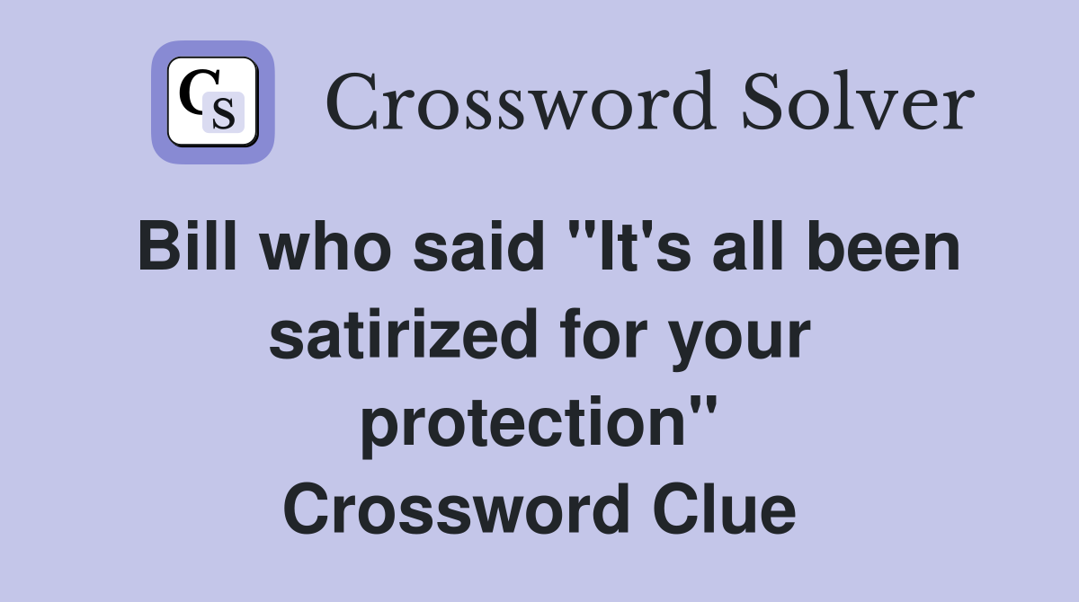 Bill who said "It's all been satirized for your protection" Crossword Clue