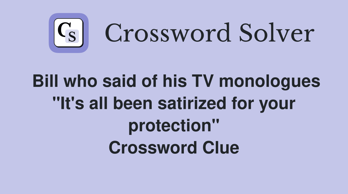 Bill who said of his TV monologues "It's all been satirized for your protection" Crossword Clue